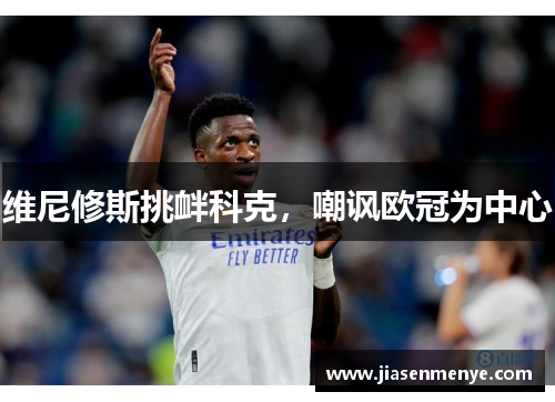 维尼修斯挑衅科克,嘲讽欧冠为中心