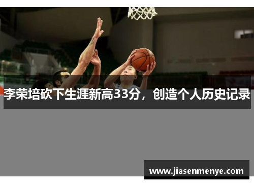 李荣培砍下生涯新高33分，创造个人历史记录