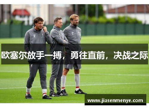 欧塞尔放手一搏，勇往直前，决战之际